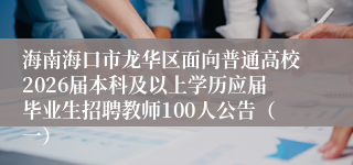 海南海口市龙华区面向普通高校2026届本科及以上学历应届毕业生招聘教师100人公告（一）