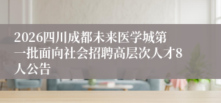 2026四川成都未来医学城第一批面向社会招聘高层次人才8人公告