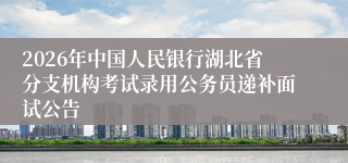 2026年中国人民银行湖北省分支机构考试录用公务员递补面试公告