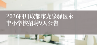 2026四川成都市龙泉驿区永丰小学校招聘9人公告