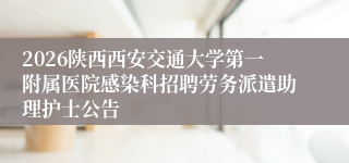 2026陕西西安交通大学第一附属医院感染科招聘劳务派遣助理护士公告