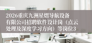 2026重庆九洲星熠导航设备有限公司招聘软件设计岗(点云处理及深度学习方向)等岗位33人公告