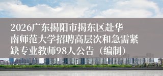 2026广东揭阳市揭东区赴华南师范大学招聘高层次和急需紧缺专业教师98人公告（编制）