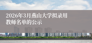 2026年3月燕山大学拟录用教师名单的公示