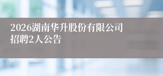2026湖南华升股份有限公司招聘2人公告