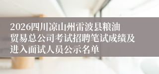 2026四川凉山州雷波县粮油贸易总公司考试招聘笔试成绩及进入面试人员公示名单