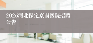 2026河北保定京南医院招聘公告