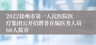 2022徐州市第一人民医院医疗集团公开招聘非在编医务人员66人简章