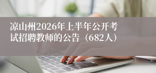 凉山州2026年上半年公开考试招聘教师的公告（682人）