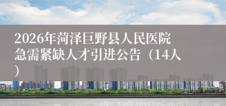 2026年菏泽巨野县人民医院急需紧缺人才引进公告(14人)