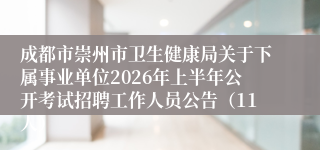 成都市崇州市卫生健康局关于下属事业单位2026年上半年公开考试招聘工作人员公告(11人)