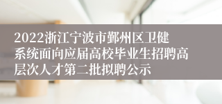 2022浙江宁波市鄞州区卫健系统面向应届高校毕业生招聘高层次人才第二批拟聘公示
