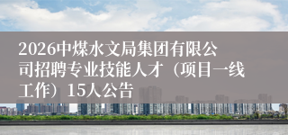 2026中煤水文局集团有限公司招聘专业技能人才（项目一线工作）15人公告
