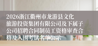 2026浙江衢州市龙游县文化旅游投资集团有限公司及下属子公司招聘合同制员工资格审查合格及入围考试名单公示