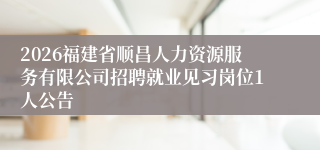 2026福建省顺昌人力资源服务有限公司招聘就业见习岗位1人公告