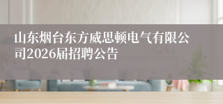 山东烟台东方威思顿电气有限公司2026届招聘公告