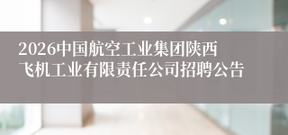 2026中国航空工业集团陕西飞机工业有限责任公司招聘公告