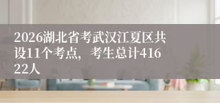 2026湖北省考武汉江夏区共设11个考点,考生总计41622人
