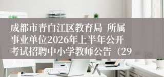 成都市青白江区教育局  所属事业单位2026年上半年公开考试招聘中小学教师公告（29人）