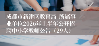 成都市新津区教育局  所属事业单位2026年上半年公开招聘中小学教师公告（29人）