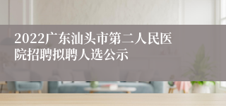 2022广东汕头市第二人民医院招聘拟聘人选公示