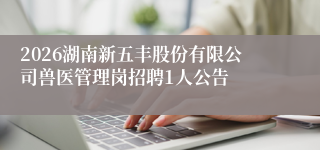 2026湖南新五丰股份有限公司兽医管理岗招聘1人公告