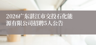2026广东湛江市交投石化能源有限公司招聘5人公告
