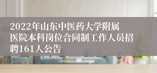 2022年山东中医药大学附属医院本科岗位合同制工作人员招聘161人公告