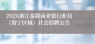 2020浙江泰隆商业银行柜员（海宁区域）社会招聘公告