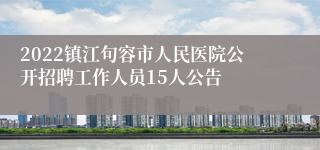 2022镇江句容市人民医院公开招聘工作人员15人公告