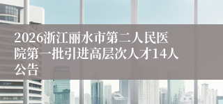 2026浙江丽水市第二人民医院第一批引进高层次人才14人公告