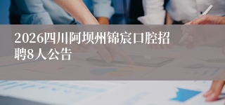 2026四川阿坝州锦宸口腔招聘8人公告