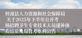 梓潼县人力资源和社会保障局  关于2025年下半年公开考核招聘卫生专业技术人员递补体检结论及综合考察的公告