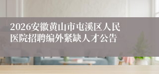 2026安徽黄山市屯溪区人民医院招聘编外紧缺人才公告