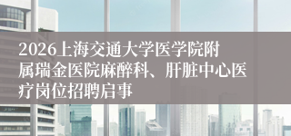 2026上海交通大学医学院附属瑞金医院麻醉科、肝脏中心医疗岗位招聘启事