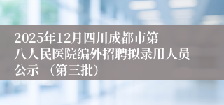 2025年12月四川成都市第八人民医院编外招聘拟录用人员公示 （第三批）
