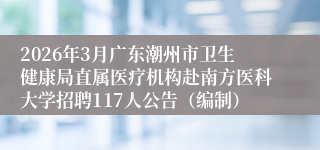 2026年3月广东潮州市卫生健康局直属医疗机构赴南方医科大学招聘117人公告（编制）