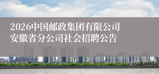 2026中国邮政集团有限公司安徽省分公司社会招聘公告
