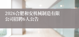 2026合肥和安机械制造有限公司招聘6人公告