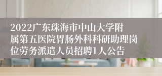 2022广东珠海市中山大学附属第五医院胃肠外科科研助理岗位劳务派遣人员招聘1人公告