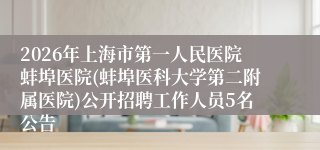 2026年上海市第一人民医院蚌埠医院(蚌埠医科大学第二附属医院)公开招聘工作人员5名公告