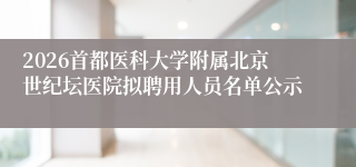 2026首都医科大学附属北京世纪坛医院拟聘用人员名单公示