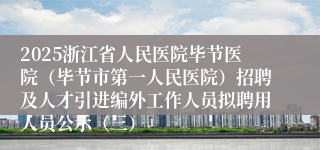 2025浙江省人民医院毕节医院（毕节市第一人民医院）招聘及人才引进编外工作人员拟聘用人员公示（三）