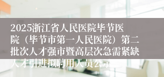 2025浙江省人民医院毕节医院（毕节市第一人民医院）第二批次人才强市暨高层次急需紧缺人才引进拟聘用人员公示