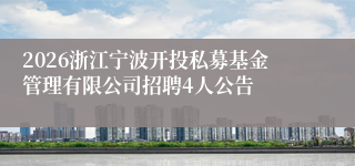 2026浙江宁波开投私募基金管理有限公司招聘4人公告