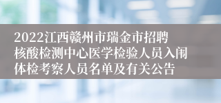 2022江西赣州市瑞金市招聘核酸检测中心医学检验人员入闱体检考察人员名单及有关公告