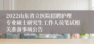 2022山东省立医院招聘护理专业硕士研究生工作人员笔试相关准备事项公告