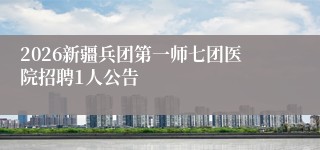 2026新疆兵团第一师七团医院招聘1人公告