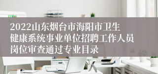 2022山东烟台市海阳市卫生健康系统事业单位招聘工作人员岗位审查通过专业目录