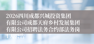 2026四川成都兴城投资集团有限公司成都天府乡村发展集团有限公司招聘法务合约部法务岗1人公告